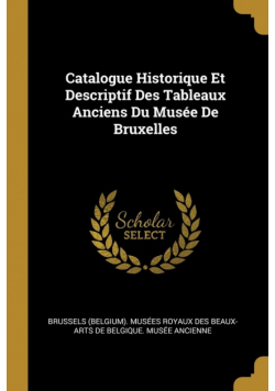 Catalogue Historique Et Descriptif Des Tableaux Anciens Du Musée De Bruxelles