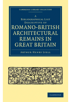 A Bibliographical List Descriptive of Romano-British Architectural Remains in Great Britain