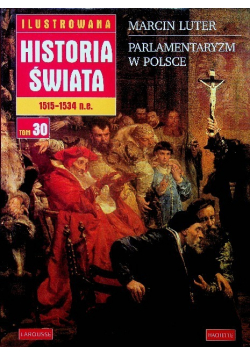 Ilustrowana historia świata Tom 30 Marcin Luter Parlamentaryzm w Polsce