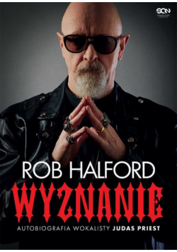Rob Halford. Wyznanie. Autobiografia wokalisty Judas Priest