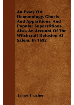 An Essay on Demonology, Ghosts and Apparitions, and Popular Superstitions - Also, an Account of the Witchcraft Delusion at Salem, in 1692