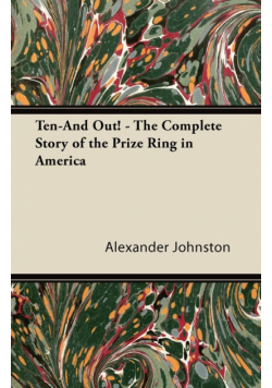 Ten-And Out! - The Complete Story of the Prize Ring in America