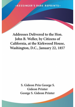 Addresses Delivered to the Hon. John B. Weller, by Citizens of California, at the Kirkwood House, Washington, D.C., January 22, 1857