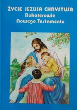 Życie Jezusa Chrystusa Bohaterowie Nowego Testamentu