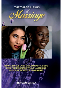 THE THREE ALTARS OF MARRIAGE; How a Single Lady can Attract a God Man for Marriage while Mastering Mystical Riches of Covenants