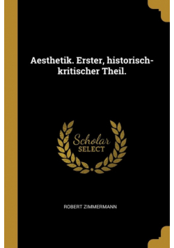 Aesthetik. Erster, historisch-kritischer Theil.
