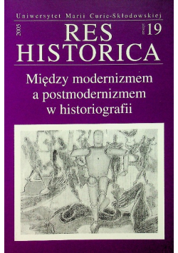 Res Historica zeszyt 19 Między modernizmem a postmodernizmem w historiografii