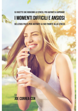 53 Ricette Che Riducono Lo Stress, Per Aiutarti A Superare I Momenti Difficili E Ansiosi
