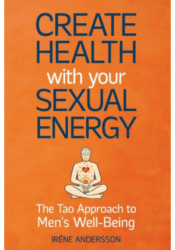 Create Health with Your Sexual Energy - The Tao Approach to Mens Well-Being
