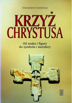 Krzyż Chrystusa Od znaku i figury do symbolu i metafory