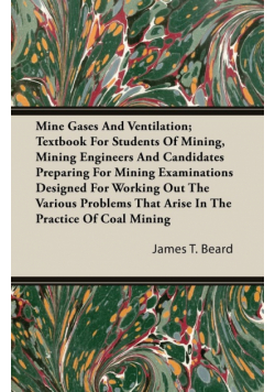 Mine Gases And Ventilation; Textbook For Students Of Mining, Mining Engineers And Candidates Preparing For Mining Examinations Designed For Working Out The Various Problems That Arise In The Practice Of Coal Mining