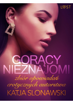 LUST. Gorący nieznajomi - zbiór opowiadań erotycznych autorstwa Katji Slonawski