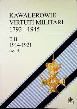Kawalerowie Virtuti Militari 1792 - 1945 tom II część 3