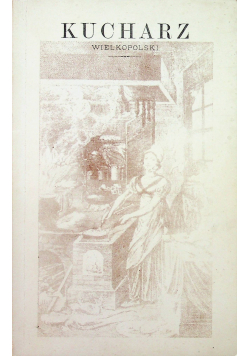 Kucharz Wielkopolski Praktyczne przepisy gotowania reprint z 1904 roku