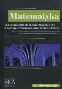 Matematyka 163 oryginalnych zadań maturalnych z pełnymi rozwiązaniami krok po kroku