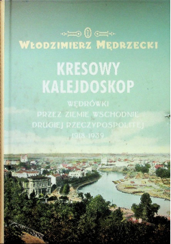 Kresowy kalejdoskop Wędrówki przez Ziemie wschodnie drugiej Rzeczypospolitej 1918 1939