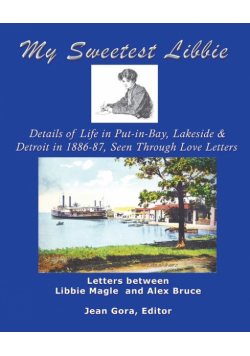 My Sweetest Libbie-Details of Life in Put-In-Bay, Lakeside and Detroit as Seen in Love Letters, 1886-87