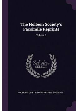 The Holbein Society's Facsimile Reprints; Volume 6