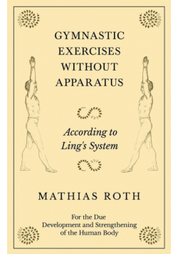 Gymnastic Exercises Without Apparatus - According to Ling's System - For the Due Development and Strengthening of the Human Body