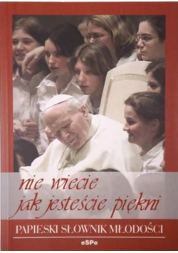 Nie wiecie jak jesteście piękni Papieski słownik młodości