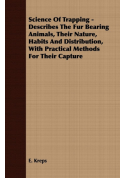 Science Of Trapping - Describes The Fur Bearing Animals, Their Nature, Habits And Distribution, With Practical Methods For Their Capture