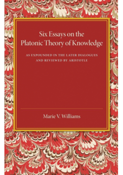 Six Essays on the Platonic Theory of Knowledge