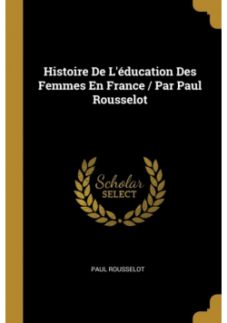 Histoire De L'éducation Des Femmes En France / Par Paul Rousselot