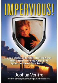 Impervious! Simple Strategies to Help Protect and Armor Today's Health-conscious Average Joe Against the Planet's Toxic Terrorists!
