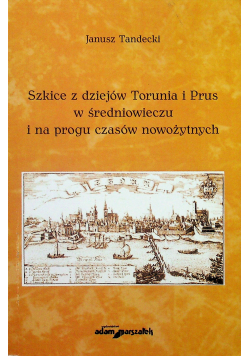Szkice z dziejów Torunia i Prus w średniowieczu i na progu czasów nowożytnych