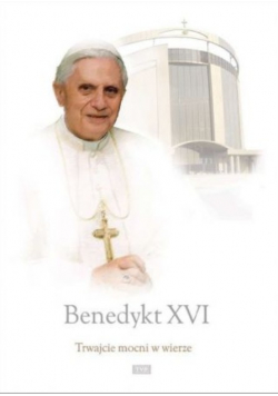 Benedykt XVI - Trwajcie mocni w wierze