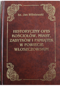 Historyczny opis kościołów miast zabytków i pamiątek w powiecie Włoszczowskim reprint z 1932r