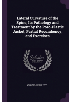 Lateral Curvature of the Spine, Its Pathology and Treatment by the Poro-Plastic Jacket, Partial Recumbency, and Exercises