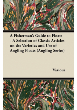 A Fisherman's Guide to Floats - A Selection of Classic Articles on the Varieties and Use of Angling Floats (Angling Series)