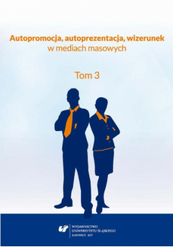 Autopromocja, autoprezentacja, wizerunek w mediach masowych. T. 3