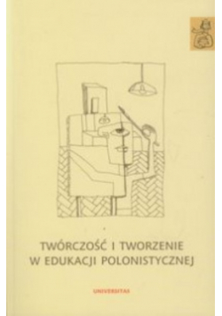 Twórczość i tworzenie w edukacji polonistycznej