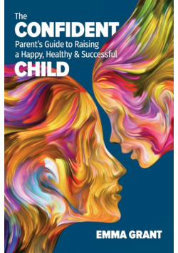 The Confident Parent's Guide to Raising a Happy, Healthy & Successful Child