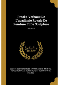 Procès-Verbaux De L'académie Royale De Peinture Et De Sculpture; Volume 1