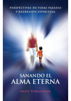 Sanando El Alma Eterna - Perspectivas de Vidas Pasadas y Regresion Espiritual
