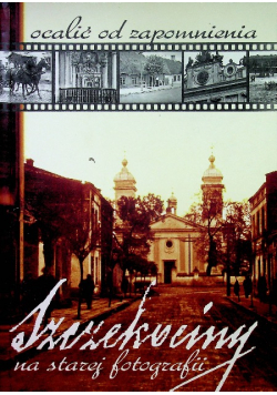 Ocalić od zapomnienia Szczekociny na starej fotografii