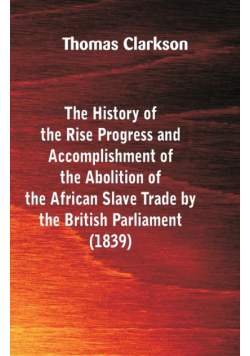 The History of the Rise, Progress and Accomplishment of the Abolition of the African Slave-Trade, by the British Parliament (1839)