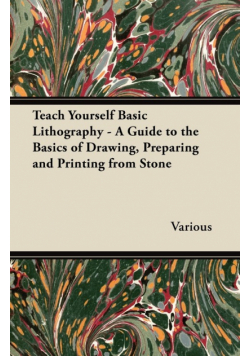 Teach Yourself Basic Lithography - A Guide to the Basics of Drawing, Preparing and Printing from Stone