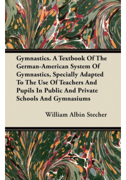 Gymnastics. A Textbook Of The German-American System Of Gymnastics, Specially Adapted To The Use Of Teachers And Pupils In Public And Private Schools And Gymnasiums