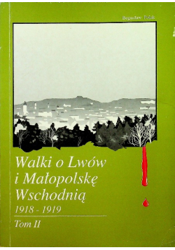 Walki o Lwów i Małopolskę Wschodnią 1918 1919 Tom II