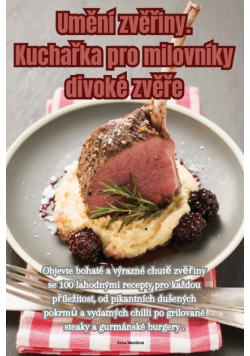 Umění zvěřiny. Kuchařka pro milovníky divoké zvěře