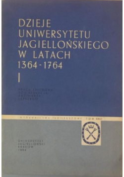 Dzieje Uniwersytetu Jagiellońskiego w latach 1364-1764 Tom I