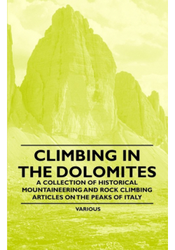 Climbing in the Dolomites - A Collection of Historical Mountaineering and Rock Climbing Articles on the Peaks of Italy