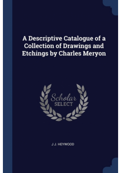 A Descriptive Catalogue of a Collection of Drawings and Etchings by Charles Meryon