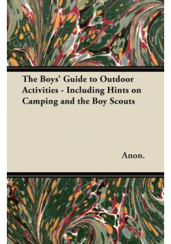 The Boys' Guide to Outdoor Activities - Including Hints on Camping and the Boy Scouts