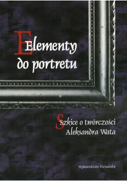 Elementy do portretu Szkice o twórczości Aleksandra Wata