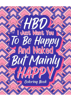 HBD I Just Want You to be Happy and Naked But Mainly Happy